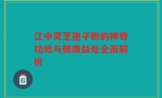 江中灵芝孢子粉的神奇功效与健康益处全面解析