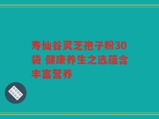 寿仙谷灵芝孢子粉30袋 健康养生之选蕴含丰富营养