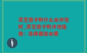 灵芝孢子粉什么水冲泡好_灵芝孢子粉冲泡指南：选择最佳水质