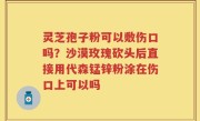 灵芝孢子粉可以敷伤口吗？沙漠玫瑰砍头后直接用代森锰锌粉涂在伤口上可以吗