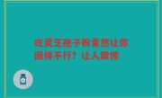 吃灵芝孢子粉竟然让你困得不行？让人震惊