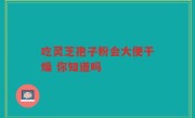 吃灵芝孢子粉会大便干燥 你知道吗