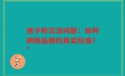 孢子粉沉淀问题：如何辨别品质的真实标准？”