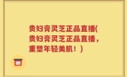 贵妇膏灵芝正品直播(贵妇膏灵芝正品直播，重塑年轻美肌！)