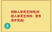 阿胶人参灵芝炖鸡(阿胶人参灵芝炖鸡：营养滋补佳品)