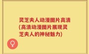 灵芝夫人动漫图片高清(高清动漫图片展现灵芝夫人的神秘魅力)