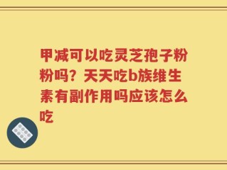 甲减可以吃灵芝孢子粉粉吗？天天吃b族维生素有副作用吗应该怎么吃