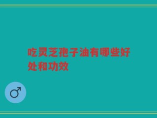 吃灵芝孢子油有哪些好处和功效