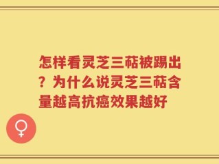 怎样看灵芝三萜被踢出？为什么说灵芝三萜含量越高抗癌效果越好
