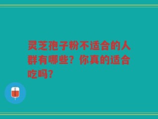 灵芝孢子粉不适合的人群有哪些？你真的适合吃吗？