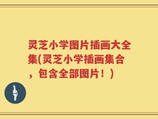 灵芝小学图片插画大全集(灵芝小学插画集合，包含全部图片！)