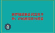 安罗替尼联合灵芝孢子粉：疗的新探索与希望