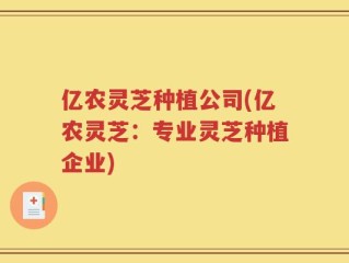 亿农灵芝种植公司(亿农灵芝：专业灵芝种植企业)