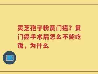 灵芝孢子粉贲门癌？贲门癌手术后怎么不能吃饭，为什么