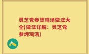 灵芝党参煲鸡汤做法大全(做法详解：灵芝党参炖鸡汤)