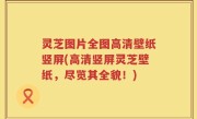 灵芝图片全图高清壁纸竖屏(高清竖屏灵芝壁纸，尽览其全貌！)