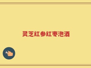 灵芝红参红枣泡酒