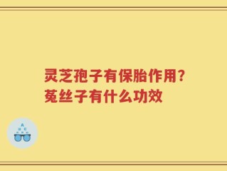 灵芝孢子有保胎作用？菟丝子有什么功效