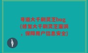 寻道大千刷灵芝bug(修复大千刷灵芝漏洞，保障用户信息安全)