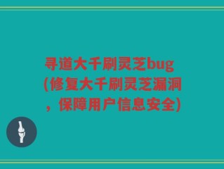 寻道大千刷灵芝bug(修复大千刷灵芝漏洞，保障用户信息安全)