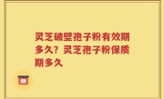 灵芝破壁孢子粉有效期多久？灵芝孢子粉保质期多久