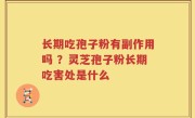 长期吃孢子粉有副作用吗 ？灵芝孢子粉长期吃害处是什么