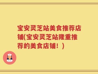 宝安灵芝站美食推荐店铺(宝安灵芝站隆重推荐的美食店铺！)