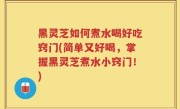 黑灵芝如何煮水喝好吃窍门(简单又好喝，掌握黑灵芝煮水小窍门！)