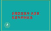 劣质灵芝孢子 认清其危害与辨别方法