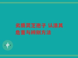 劣质灵芝孢子 认清其危害与辨别方法