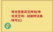 寿光营里灵芝烤鸡(寿光灵芝鸡：秘制烤法美味可口)