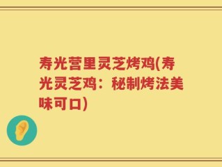 寿光营里灵芝烤鸡(寿光灵芝鸡：秘制烤法美味可口)