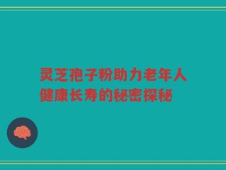 灵芝孢子粉助力老年人健康长寿的秘密探秘