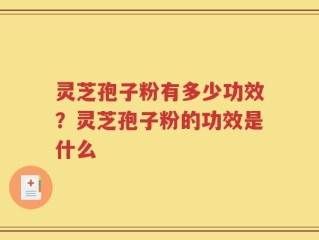 灵芝孢子粉有多少功效？灵芝孢子粉的功效是什么