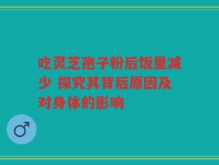 吃灵芝孢子粉后饭量减少 探究其背后原因及对身体的影响