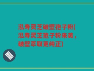 泓寿灵芝破壁孢子粉(泓寿灵芝孢子粉来袭，破壁萃取更纯正)