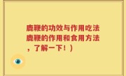 鹿鞭的功效与作用吃法鹿鞭的作用和食用方法，了解一下！)
