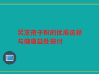 灵芝孢子粉的优质选择与健康益处探讨