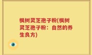 枫树灵芝孢子粉(枫树灵芝孢子粉：自然的养生良方)