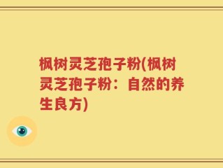 枫树灵芝孢子粉(枫树灵芝孢子粉：自然的养生良方)
