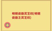 明朝瓷器灵芝纹(明朝瓷器之灵芝纹)