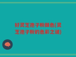 好灵芝孢子粉颜色(灵芝孢子粉的色彩之谜)