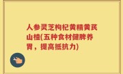 人参灵芝枸杞黄精黄芪山楂(五种食材健脾养胃，提高抵抗力)