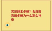 灵芝酵素多糖？食用菌真菌多糖为什么那么神奇