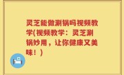 灵芝能做涮锅吗视频教学(视频教学：灵芝涮锅妙用，让你健康又美味！)