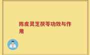 陈皮灵芝茯苓功效与作用
