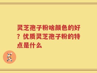 灵芝孢子粉啥颜色的好？优质灵芝孢子粉的特点是什么