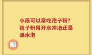 小孩可以常吃孢子粉？孢子粉用开水冲泡还是温水泡