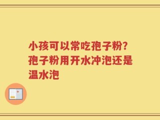 小孩可以常吃孢子粉？孢子粉用开水冲泡还是温水泡