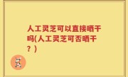 人工灵芝可以直接晒干吗(人工灵芝可否晒干？)